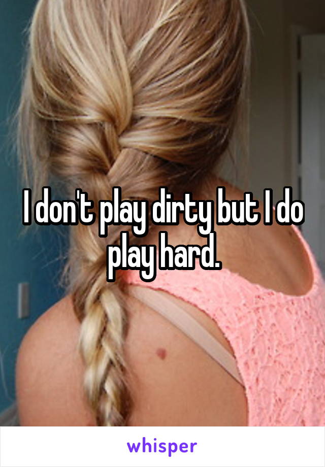 I don't play dirty but I do play hard.