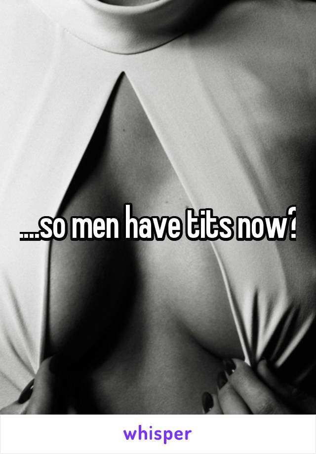 ....so men have tits now?