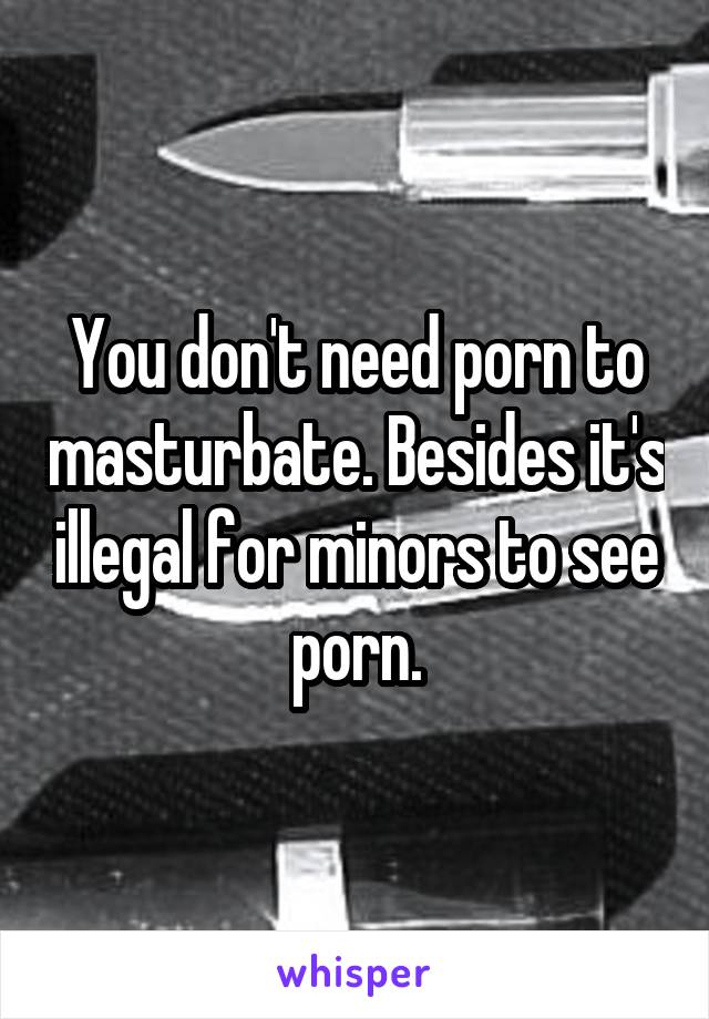 You don't need porn to masturbate. Besides it's illegal for minors to see porn.