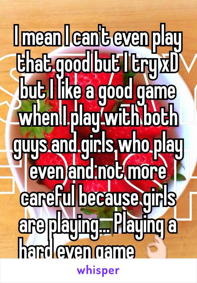 I mean I can't even play that good but I try xD but I like a good game when I play with both guys and girls who play even and not more careful because girls are playing... Playing a hard even game 👌 