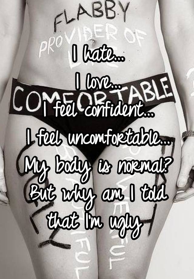 I hate…
I love…
I feel confident…
I feel uncomfortable…
My body is normal? But why am I told that I'm ugly 