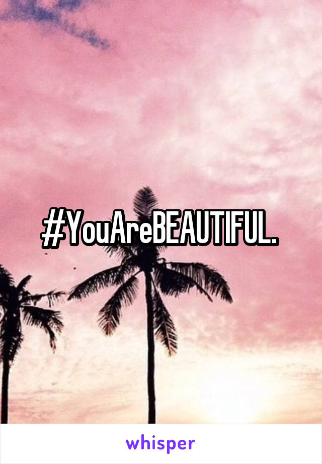 #YouAreBEAUTIFUL. 