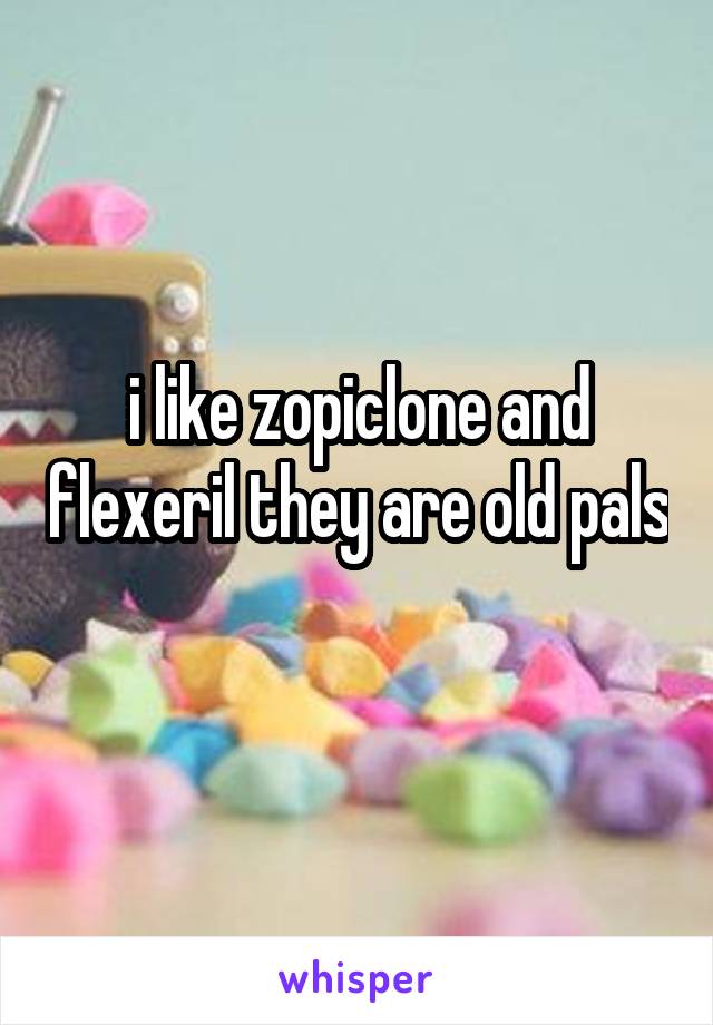 i like zopiclone and flexeril they are old pals
