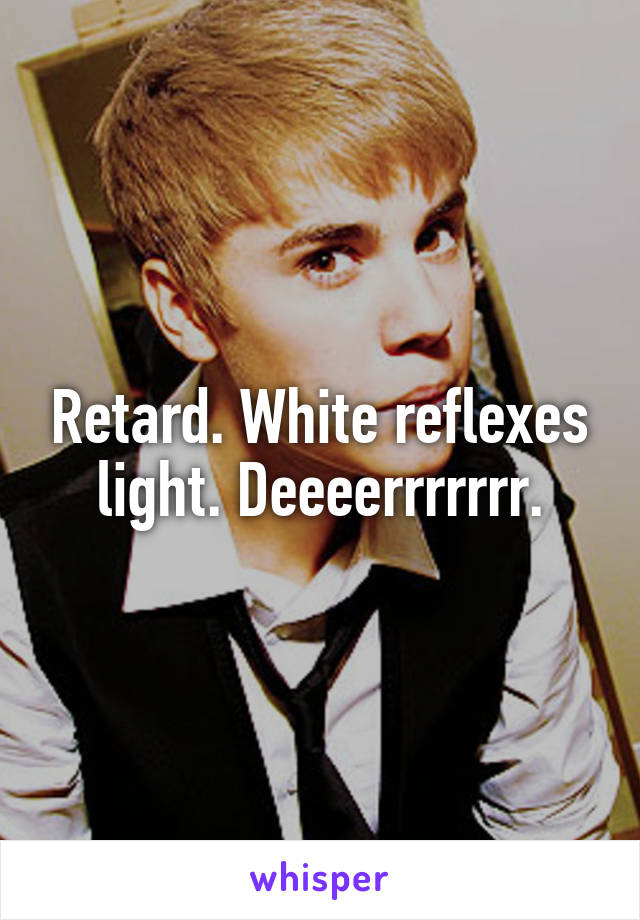 Retard. White reflexes light. Deeeerrrrrrr.