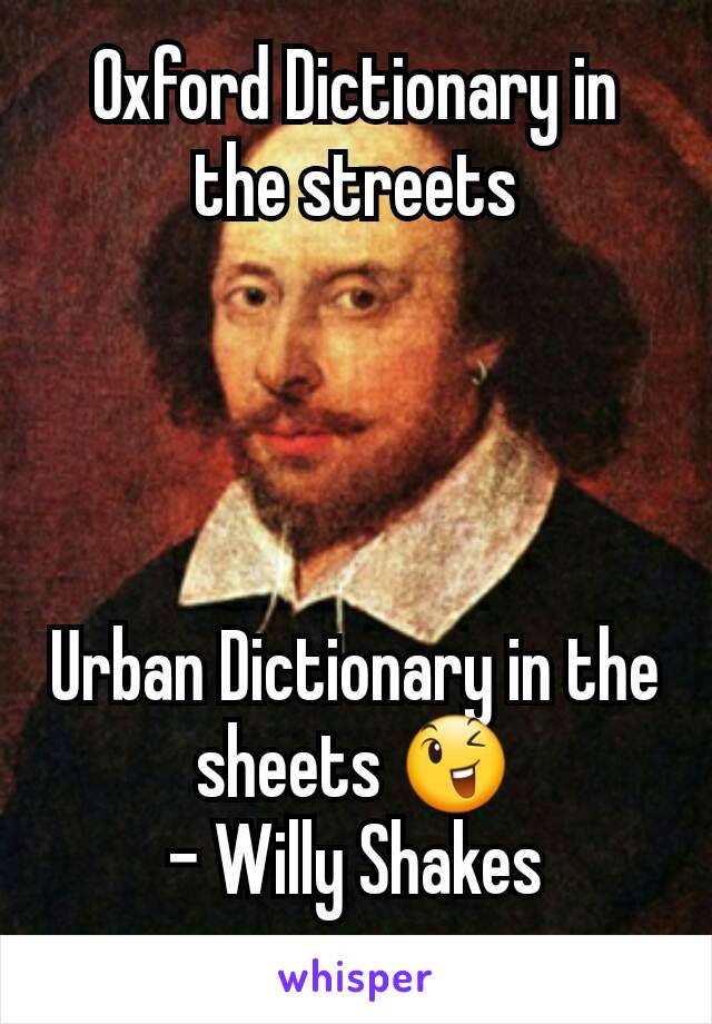 Oxford Dictionary in the streets




Urban Dictionary in the sheets 😉
- Willy Shakes