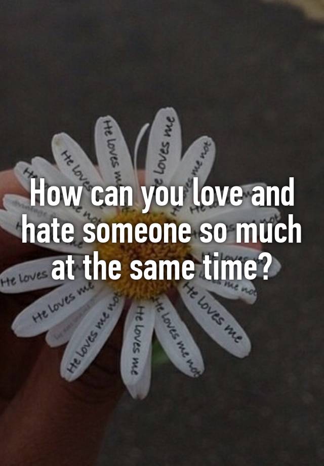 how-can-you-love-and-hate-someone-so-much-at-the-same-time