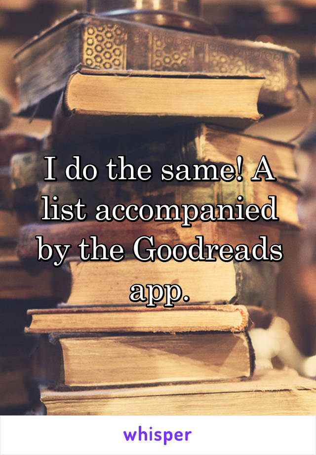 I do the same! A list accompanied by the Goodreads app.