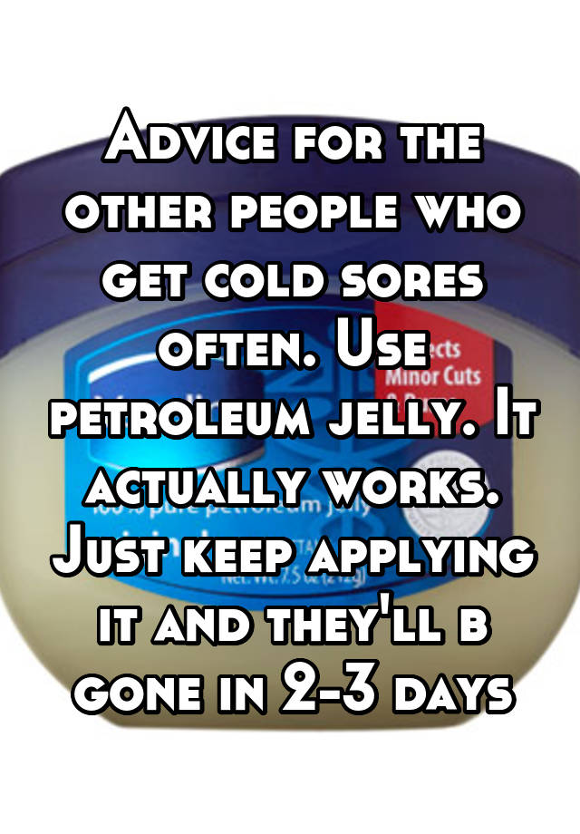 advice-for-the-other-people-who-get-cold-sores-often-use-petroleum