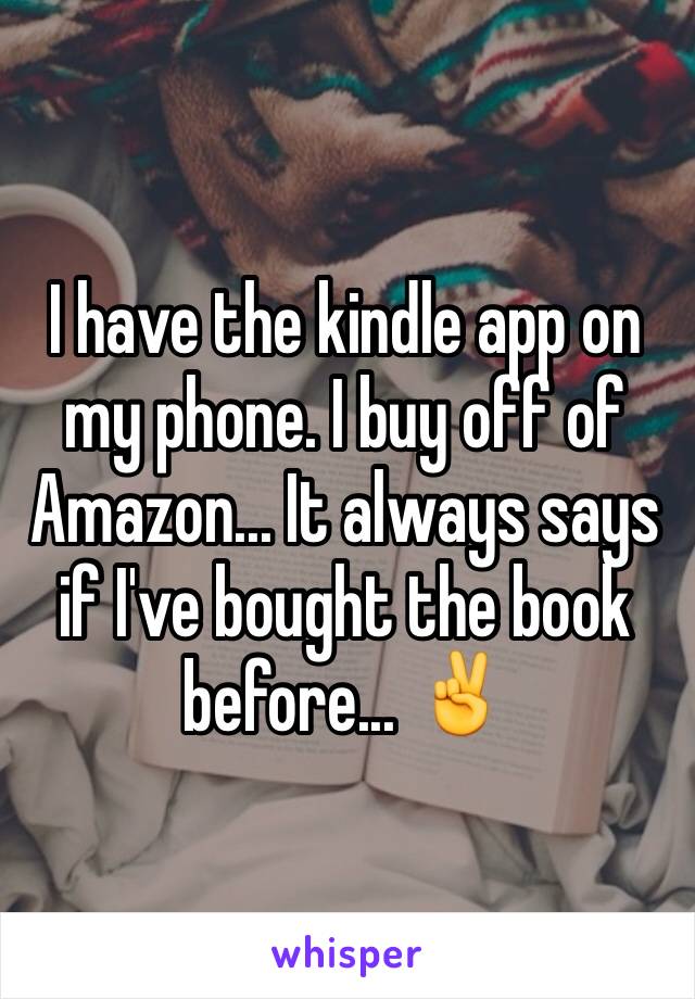 I have the kindle app on my phone. I buy off of Amazon... It always says if I've bought the book before... ✌️