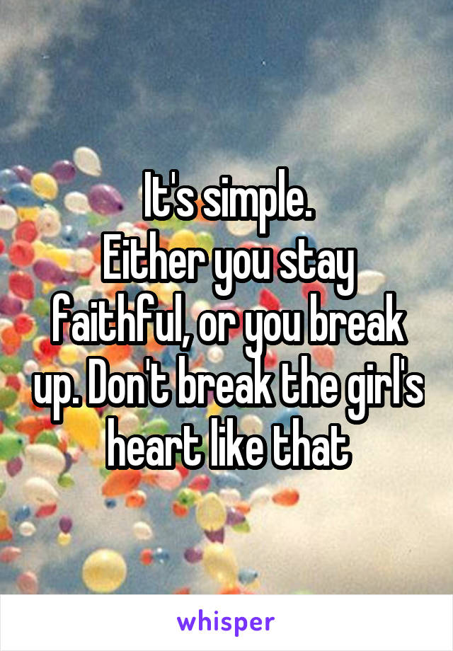 It's simple.
Either you stay faithful, or you break up. Don't break the girl's heart like that