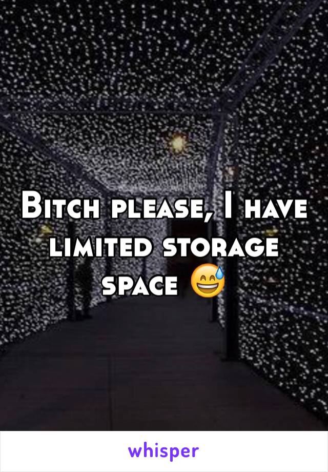 Bitch please, I have limited storage space 😅 