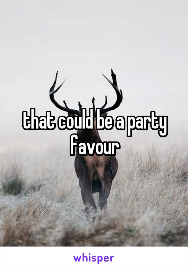 that could be a party favour