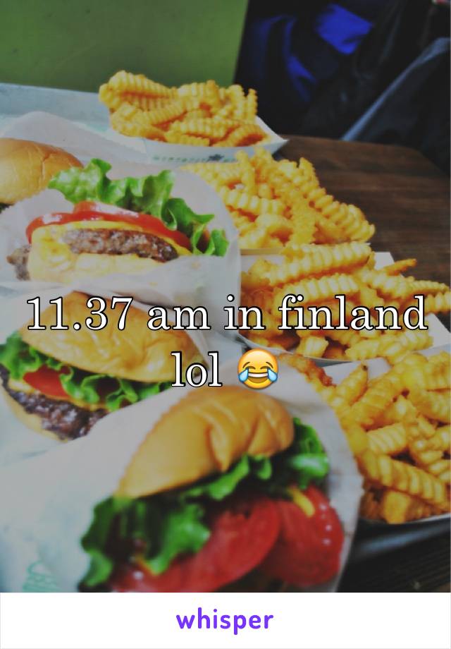 11.37 am in finland lol 😂