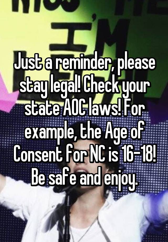 Just a reminder, please stay legal! Check your state AOC laws! For example, the Age of Consent for NC is 16-18! Be safe and enjoy.