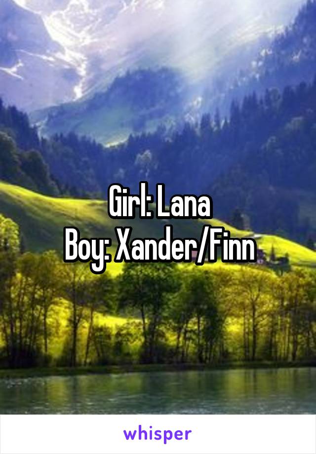 Girl: Lana
Boy: Xander/Finn