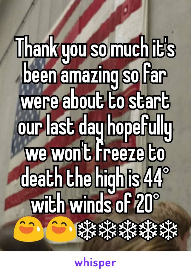 Thank you so much it's been amazing so far were about to start our last day hopefully we won't freeze to death the high is 44° with winds of 20°
😅😅❄❄❄❄❄