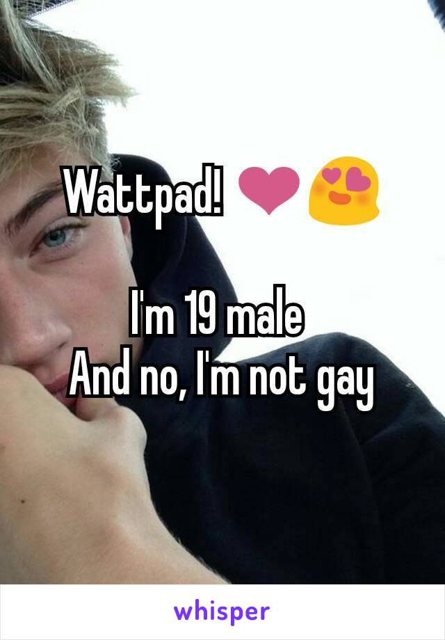 Wattpad! ❤😍

I'm 19 male 
And no, I'm not gay