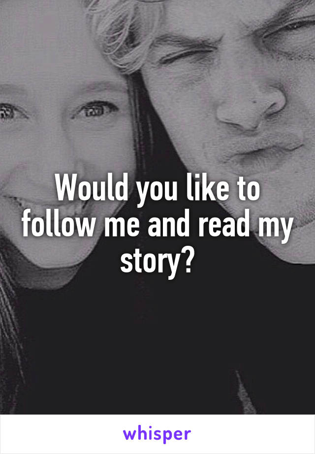 Would you like to follow me and read my story?