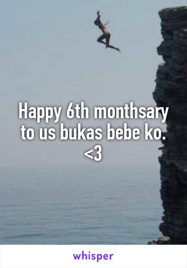 Happy 6th monthsary to us bukas bebe ko. <3