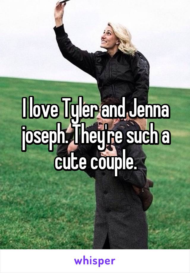 I love Tyler and Jenna joseph. They're such a cute couple.