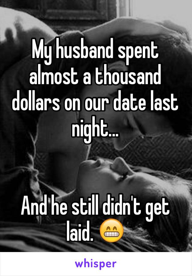 My husband spent almost a thousand dollars on our date last night...


And he still didn't get laid. 😁