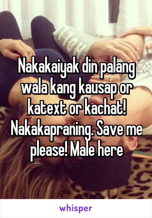 Nakakaiyak din palang wala kang kausap or katext or kachat! Nakakapraning. Save me please! Male here