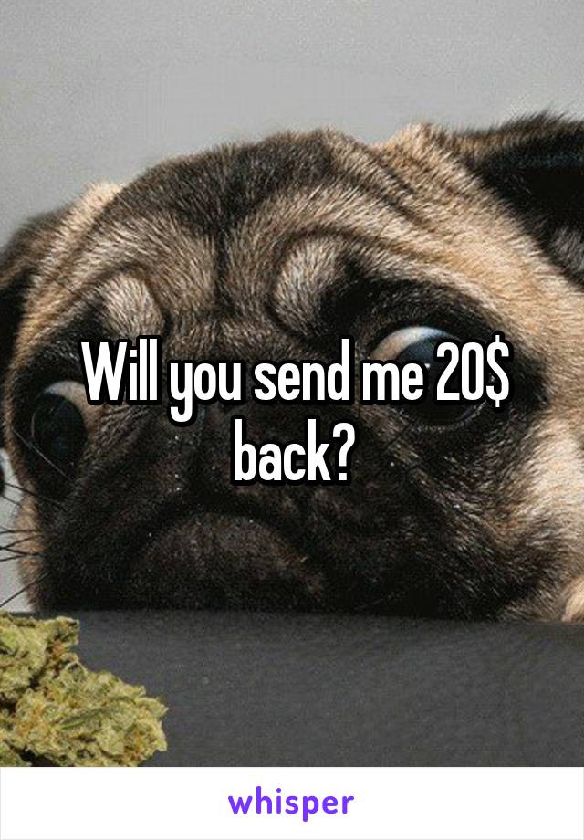 Will you send me 20$ back?