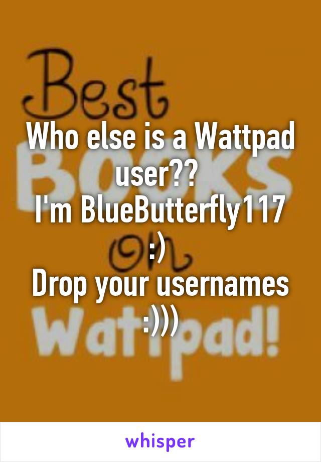 Who else is a Wattpad user?? 
I'm BlueButterfly117 :) 
Drop your usernames :)))