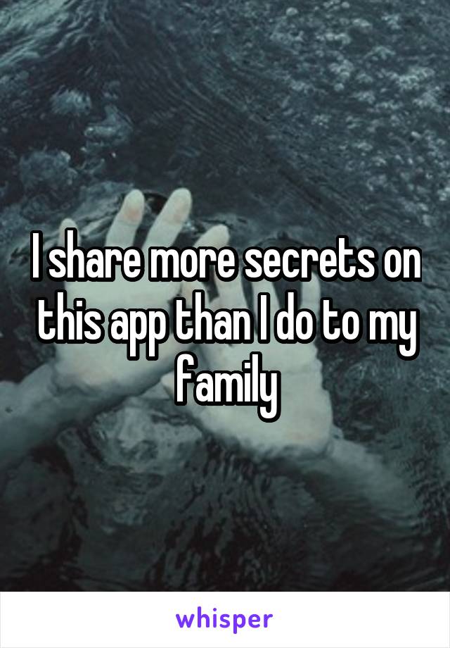I share more secrets on this app than I do to my family