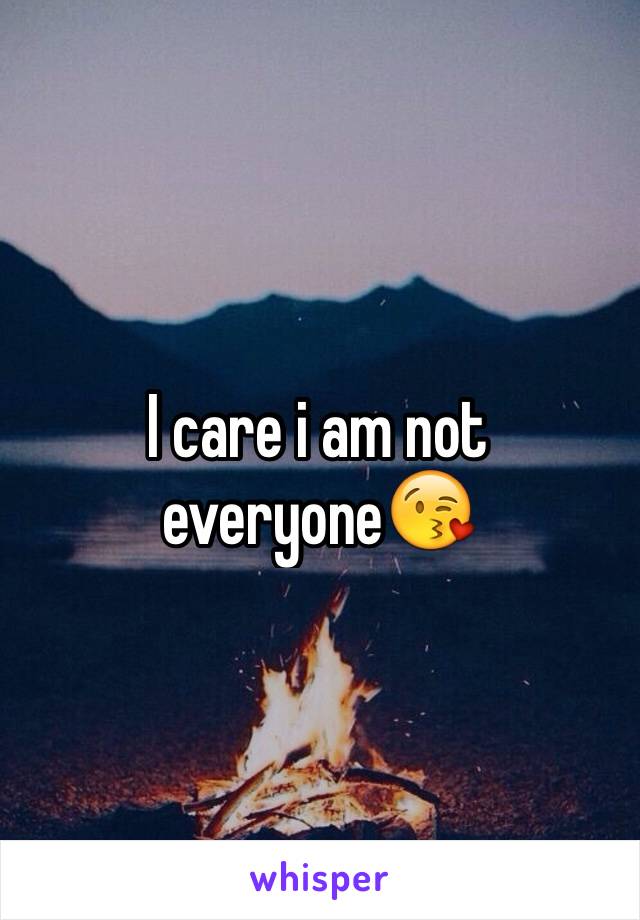 I care i am not everyone😘