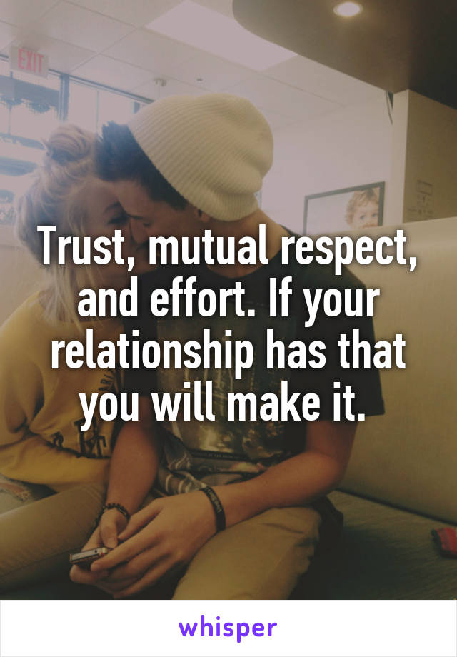 Trust, mutual respect, and effort. If your relationship has that you will make it. 