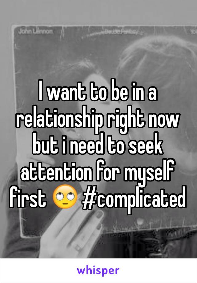 I want to be in a relationship right now but i need to seek attention for myself first 🙄 #complicated