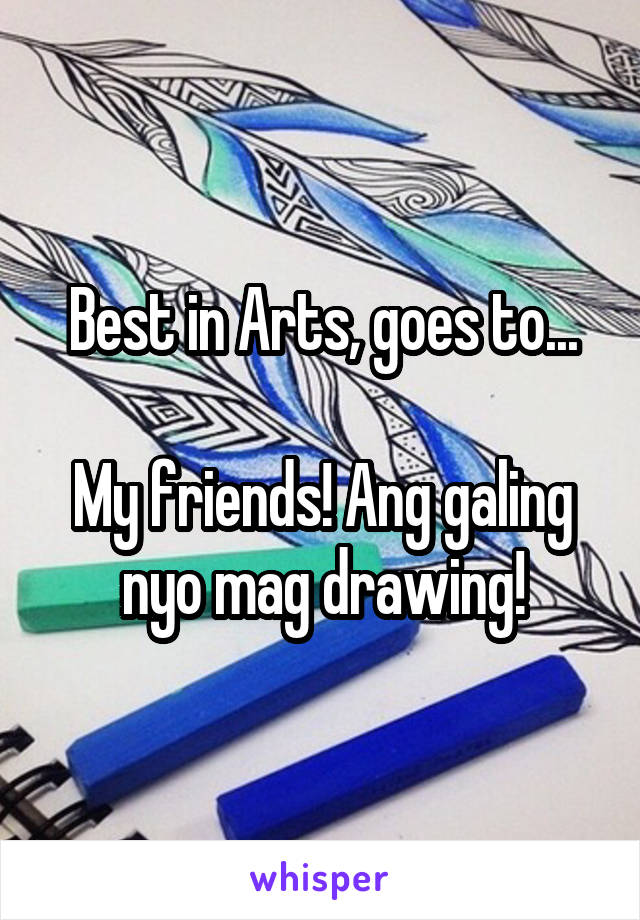 Best in Arts, goes to...

My friends! Ang galing nyo mag drawing!