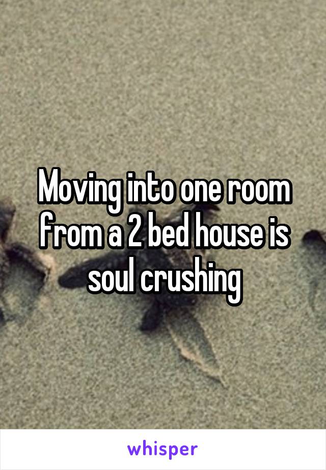 Moving into one room from a 2 bed house is soul crushing