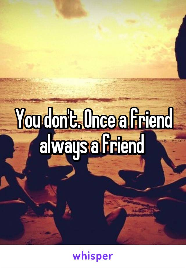 You don't. Once a friend always a friend 