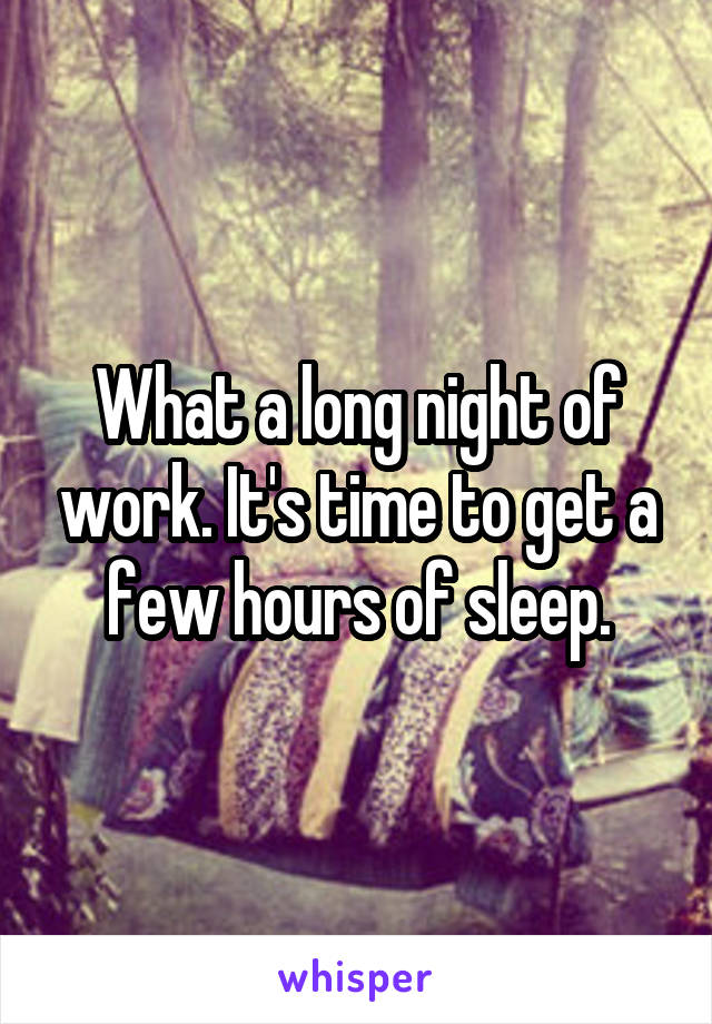 What a long night of work. It's time to get a few hours of sleep.