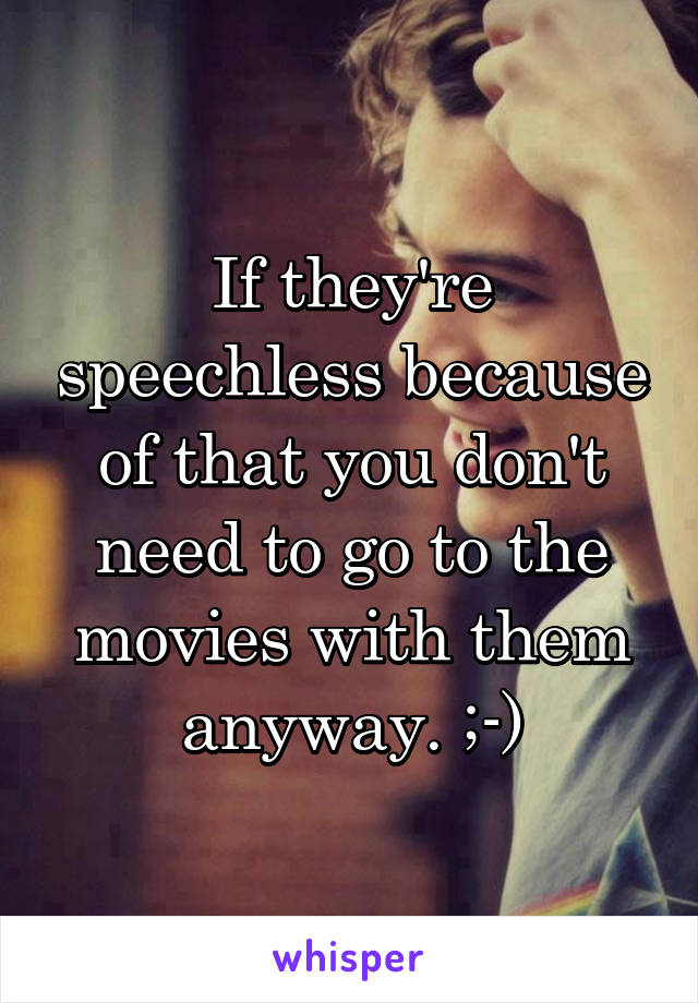 If they're speechless because of that you don't need to go to the movies with them anyway. ;-)