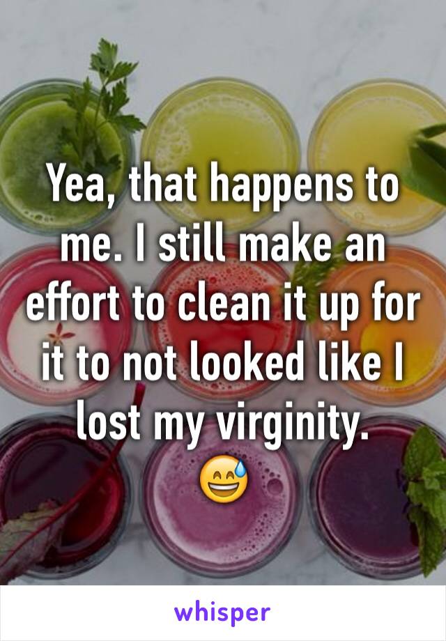 Yea, that happens to me. I still make an effort to clean it up for it to not looked like I lost my virginity.
😅