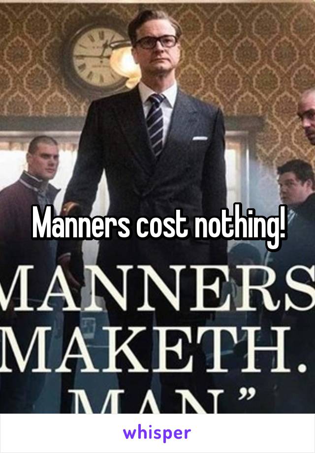 Manners cost nothing!