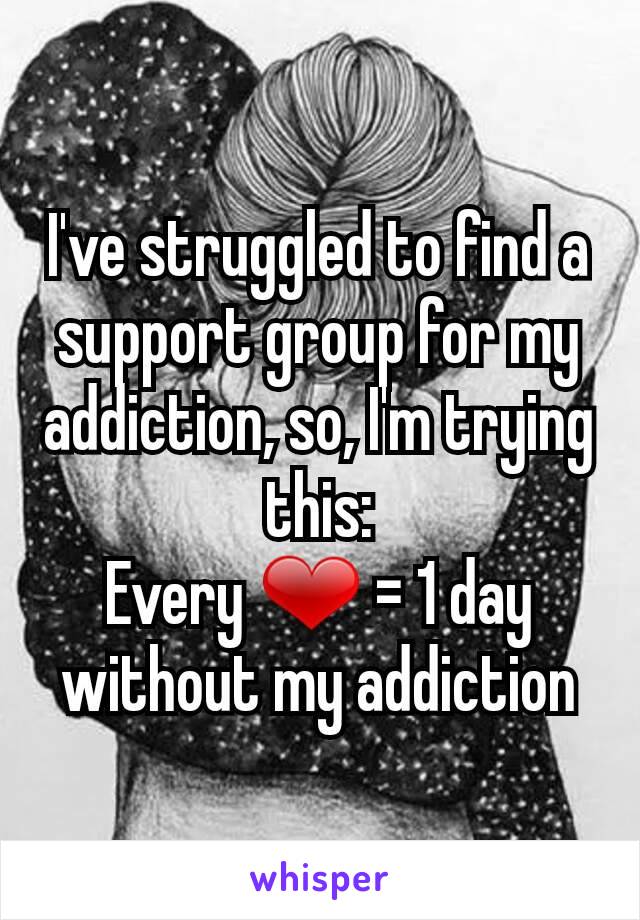 I've struggled to find a support group for my addiction, so, I'm trying this:
Every ❤ = 1 day without my addiction