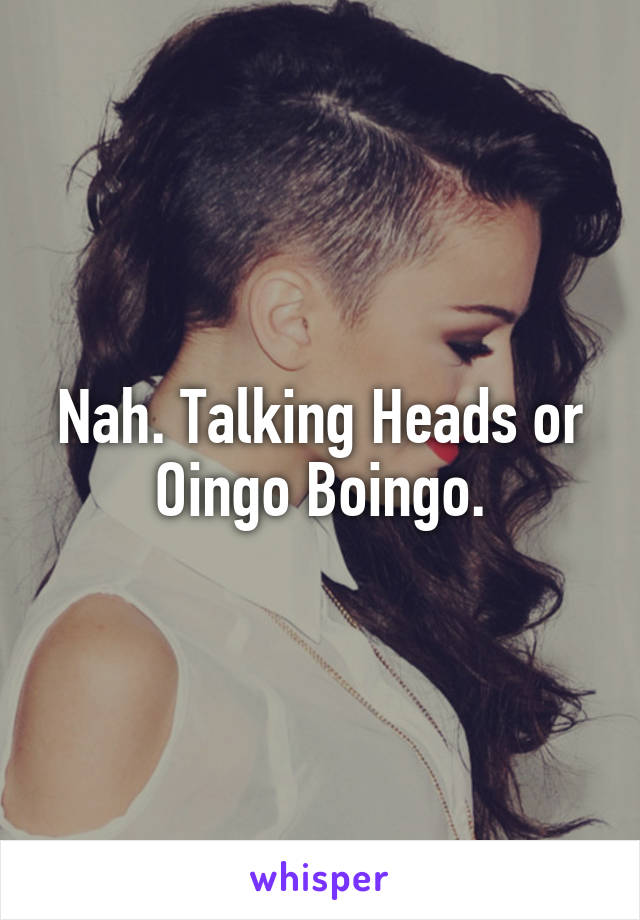 Nah. Talking Heads or Oingo Boingo.