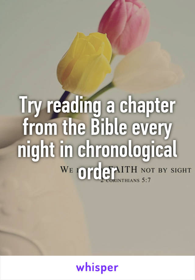 Try reading a chapter from the Bible every night in chronological order