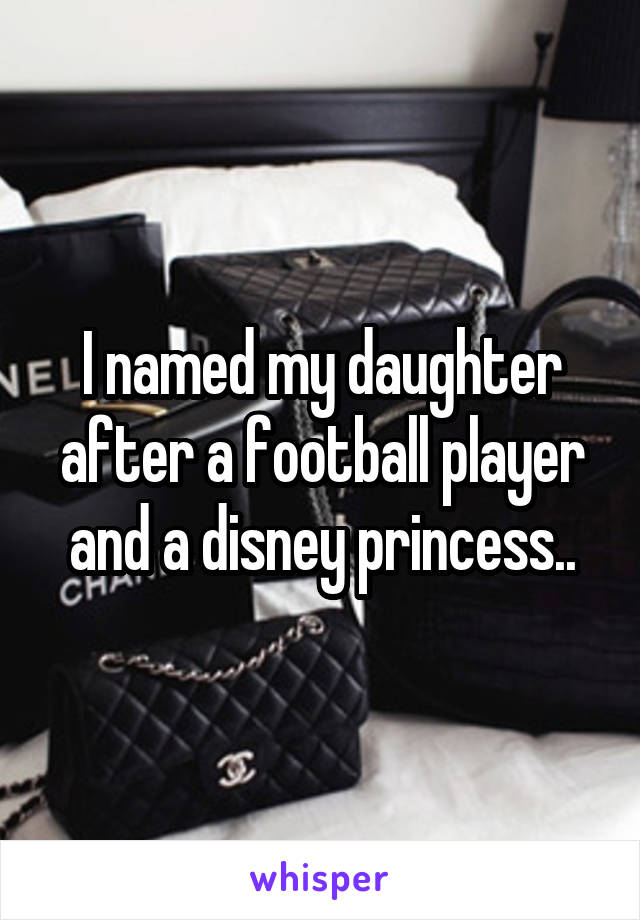 I named my daughter after a football player and a disney princess..