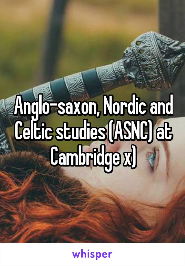 Anglo-saxon, Nordic and Celtic studies (ASNC) at Cambridge x)