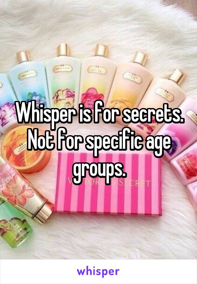 Whisper is for secrets. Not for specific age groups.