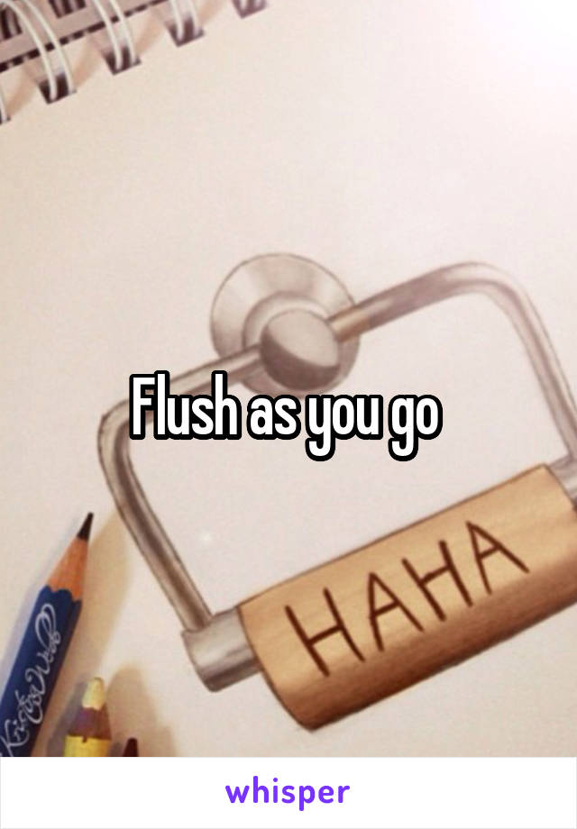 Flush as you go 
