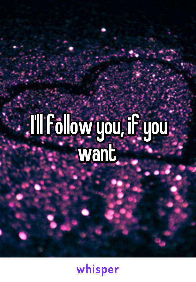 I'll follow you, if you want 