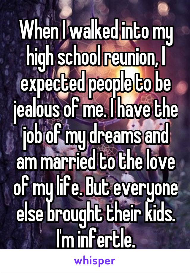 When I walked into my high school reunion, I expected people to be jealous of me. I have the job of my dreams and am married to the love of my life. But everyone else brought their kids. I'm infertle.