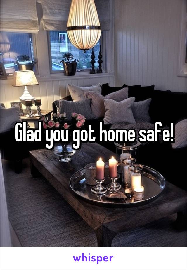 Glad you got home safe!