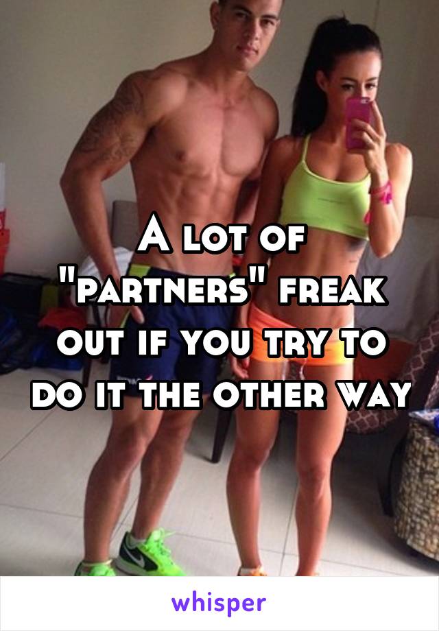 A lot of "partners" freak out if you try to do it the other way